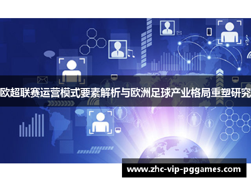 欧超联赛运营模式要素解析与欧洲足球产业格局重塑研究