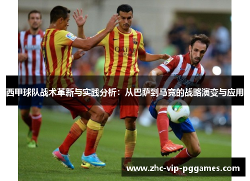 西甲球队战术革新与实践分析：从巴萨到马竞的战略演变与应用