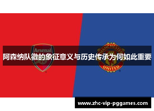 阿森纳队徽的象征意义与历史传承为何如此重要 阿森纳队徽的象征意义与历史传承为何如此重要