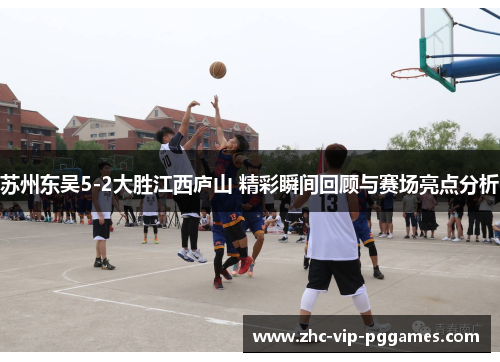 苏州东吴5-2大胜江西庐山 精彩瞬间回顾与赛场亮点分析 苏州东吴5-2大胜江西庐山 精彩瞬间回顾与赛场亮点分析