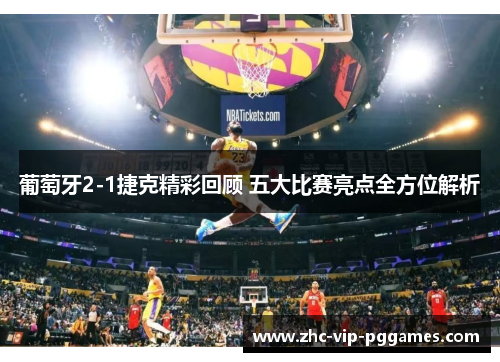葡萄牙2-1捷克精彩回顾 五大比赛亮点全方位解析 葡萄牙2-1捷克精彩回顾 五大比赛亮点全方位解析