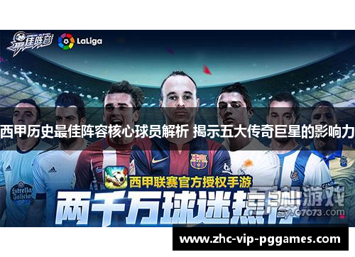 西甲历史最佳阵容核心球员解析 揭示五大传奇巨星的影响力 西甲历史最佳阵容核心球员解析 揭示五大传奇巨星的影响力