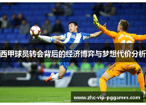 西甲球员转会背后的经济博弈与梦想代价分析 西甲球员转会背后的经济博弈与梦想代价分析