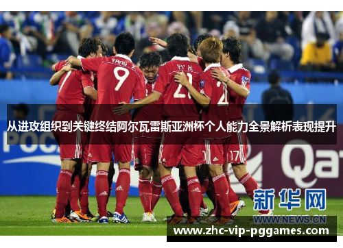 从进攻组织到关键终结阿尔瓦雷斯亚洲杯个人能力全景解析表现提升 从进攻组织到关键终结阿尔瓦雷斯亚洲杯个人能力全景解析表现提升