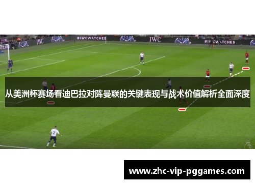 从美洲杯赛场看迪巴拉对阵曼联的关键表现与战术价值解析全面深度 从美洲杯赛场看迪巴拉对阵曼联的关键表现与战术价值解析全面深度