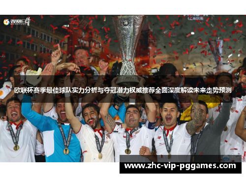 欧联杯赛季最佳球队实力分析与夺冠潜力权威推荐全面深度解读未来走势预测 欧联杯赛季最佳球队实力分析与夺冠潜力权威推荐全面深度解读未来走势预测