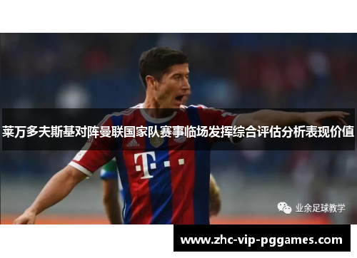 莱万多夫斯基对阵曼联国家队赛事临场发挥综合评估分析表现价值