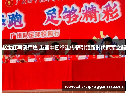 赵金红再创辉煌 重塑中国举重传奇引领新时代冠军之路 赵金红再创辉煌 重塑中国举重传奇引领新时代冠军之路