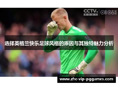 选择英格兰快乐足球风格的原因与其独特魅力分析