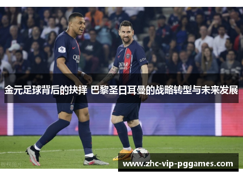 金元足球背后的抉择 巴黎圣日耳曼的战略转型与未来发展