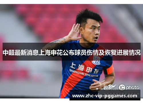 中超最新消息上海申花公布球员伤情及恢复进展情况 中超最新消息上海申花公布球员伤情及恢复进展情况