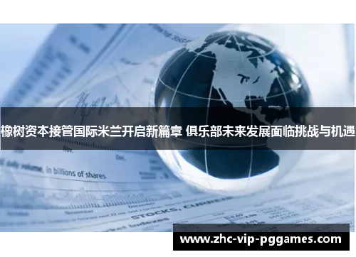 橡树资本接管国际米兰开启新篇章 俱乐部未来发展面临挑战与机遇 橡树资本接管国际米兰开启新篇章 俱乐部未来发展面临挑战与机遇