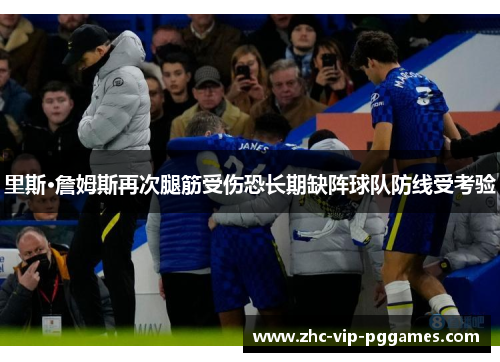 里斯·詹姆斯再次腿筋受伤恐长期缺阵球队防线受考验