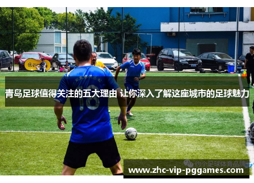 青岛足球值得关注的五大理由 让你深入了解这座城市的足球魅力