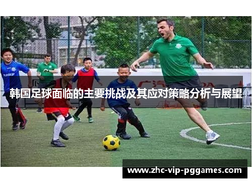 韩国足球面临的主要挑战及其应对策略分析与展望