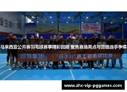 马来西亚公开赛羽毛球赛事精彩回顾 聚焦赛场亮点与顶级选手争锋